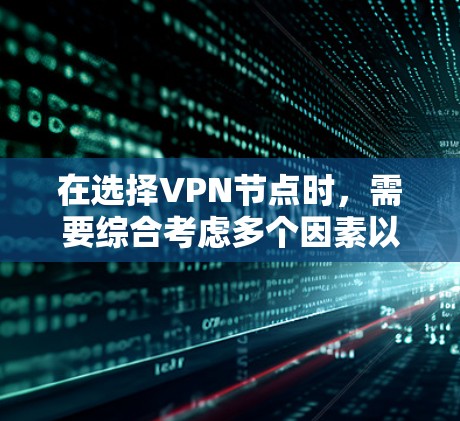 在选择VPN节点时，需要综合考虑多个因素以确保VPN网络的安全、高效和稳定。以下是详细的步骤指南