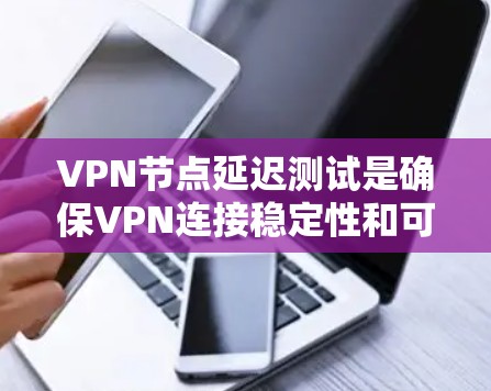 VPN节点延迟测试是确保VPN连接稳定性和可用性的重要步骤。以下是几种常用的VPN节点延迟测试方法
