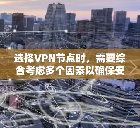 选择VPN节点时，需要综合考虑多个因素以确保安全可靠。以下是详细的步骤指南