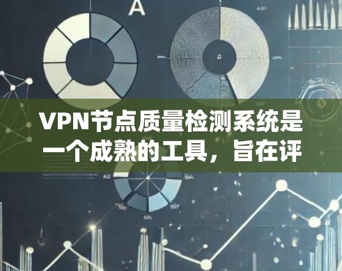VPN节点质量检测系统是一个成熟的工具，旨在评估和验证VPN节点的安全性和可靠性。以下是对该系统进行的详细总结