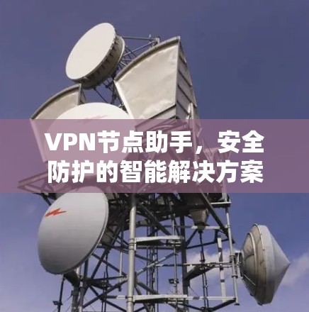VPN节点助手，安全防护的智能解决方案