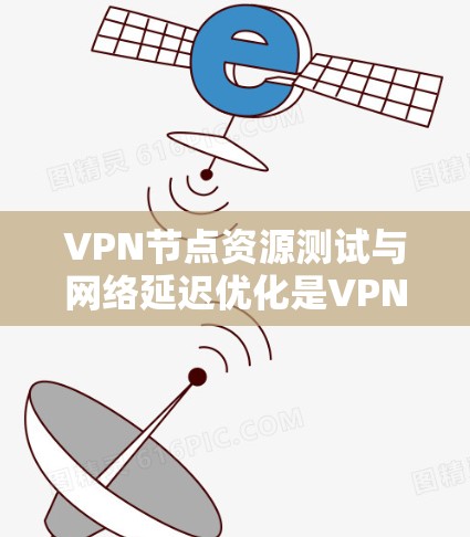 VPN节点资源测试与网络延迟优化是VPN部署和管理中非常重要的环节。以下是对这一问题的分析和优化建议