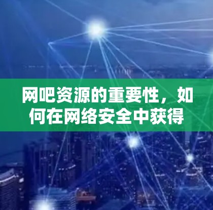 网吧资源的重要性，如何在网络安全中获得真正的价值