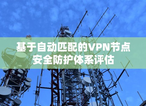 基于自动匹配的VPN节点安全防护体系评估