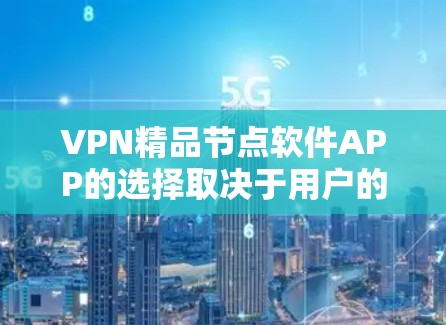VPN精品节点软件APP的选择取决于用户的具体需求。以下是一些推荐，涵盖功能全面、性能好的软件以及适合实时流媒体的工具