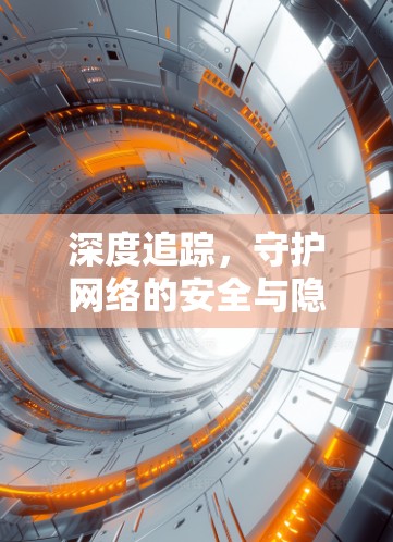 深度追踪，守护网络的安全与隐私
