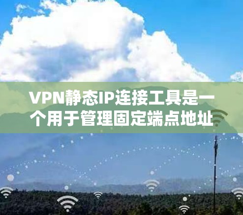 VPN静态IP连接工具是一个用于管理固定端点地址（static IP addresses）的工具，用于连接到VPN服务器。以下是该工具的常见功能和实现
