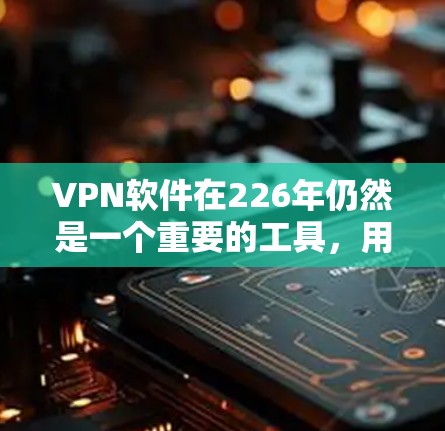 VPN软件在226年仍然是一个重要的工具，用于安全访问互联网、远程办公、国际通勤等场景。以下是一些可靠和安全的VPN软件推荐，以及一些不知名的VPN软件，供您参考