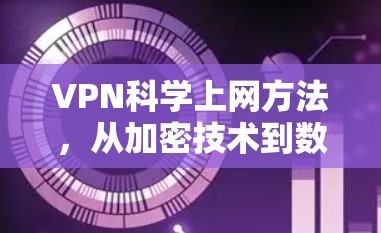 VPN科学上网方法，从加密技术到数据保护的全面解决方案