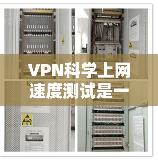 VPN科学上网速度测试是一个重要的步骤，可以帮助确保VPN连接的可靠性和稳定性，同时也能评估VPN的网速是否符合用户的需求。以下是详细的步骤和建议