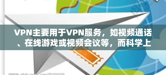 VPN主要用于VPN服务，如视频通话、在线游戏或视频会议等，而科学上网通常指用于科学研究、数据传输等专业领域。因此，您可能混淆了这两者