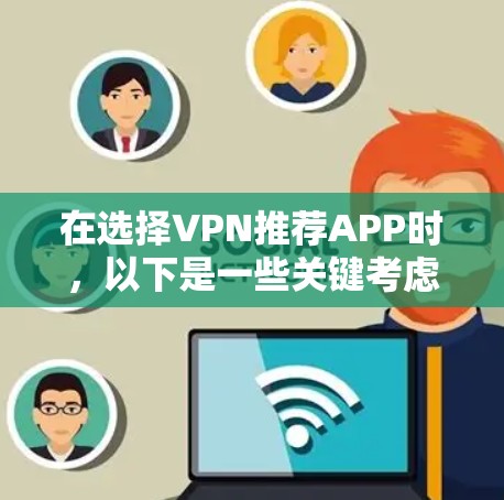 在选择VPN推荐APP时，以下是一些关键考虑因素和建议