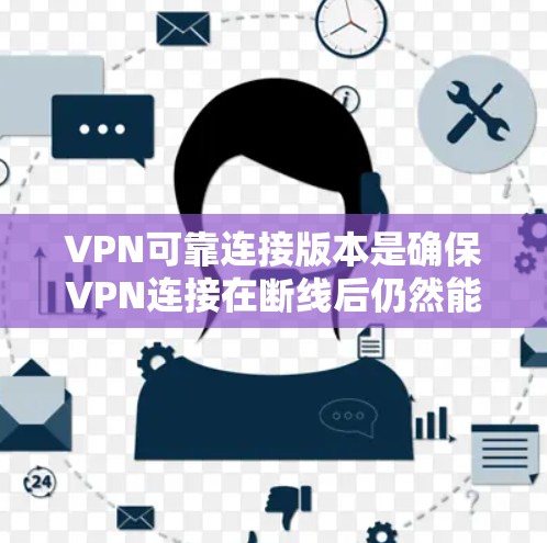 VPN可靠连接版本是确保VPN连接在断线后仍然能够正常工作的重要技术。以下是关于VPN可靠连接的详细分析和推荐
