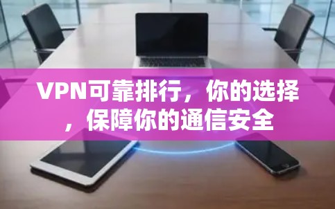 VPN可靠排行，你的选择，保障你的通信安全