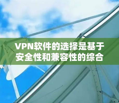 VPN软件的选择是基于安全性和兼容性的综合考量，以下是一些可靠且比较受欢迎的VPN软件推荐
