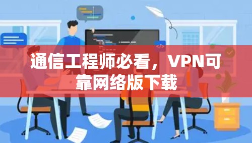 通信工程师必看，VPN可靠网络版下载