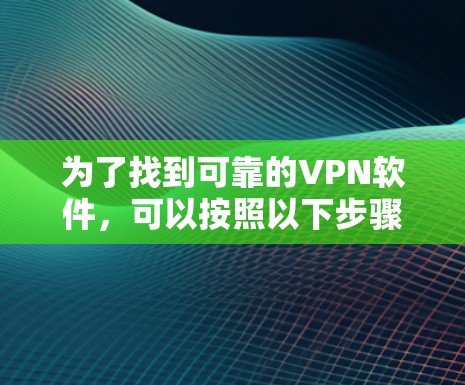 为了找到可靠的VPN软件，可以按照以下步骤进行