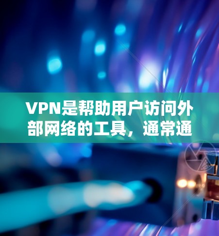 VPN是帮助用户访问外部网络的工具，通常通过VPN服务，用户可以安全地连接到目标服务器，从而获取所需的内容或服务。如果你有疑问或需要帮助，可以参考以下步骤