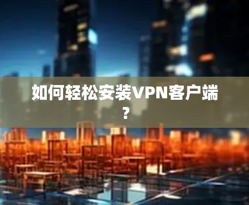如何轻松安装VPN客户端？