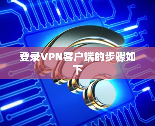 登录VPN客户端的步骤如下