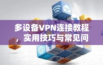 多设备VPN连接教程,实用技巧与常见问题解析 多设备VPN连接教程,实用技巧与常见问题解析