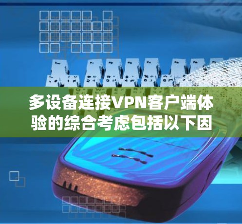 多设备连接VPN客户端体验的综合考虑包括以下因素 多设备连接VPN客户端体验的综合考虑包括以下因素