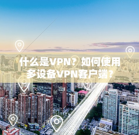 什么是VPN?如何使用多设备VPN客户端? 什么是VPN?如何使用多设备VPN客户端?