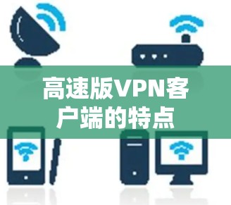 高速版VPN客户端的特点 高速版VPN客户端的特点