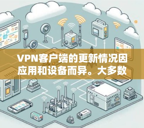 VPN客户端的更新情况因应用和设备而异。大多数VPN客户端都会定期进行自动更新,以确保软件的兼容性和稳定性。以下是基于常见VPN客户端的更新情况和注意事项 VPN客户端的更新情况因应用和设备而异。大多数VPN客户端都会定期进行自动更新,以确保软件的兼容性和稳定性。以下是基于常见VPN客户端的更新情况和注意事项