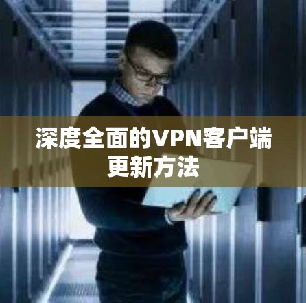 深度全面的VPN客户端更新方法 深度全面的VPN客户端更新方法
