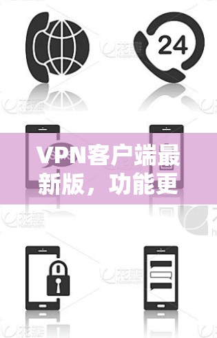VPN客户端最新版,功能更新,性能提升,安全增强 VPN客户端最新版,功能更新,性能提升,安全增强