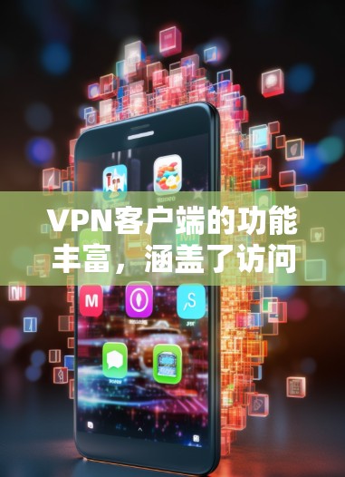 VPN客户端的功能丰富，涵盖了访问方式、设置、配置、动态管理、安全控制、用户管理以及同步功能等。以下是对这些功能的详细总结