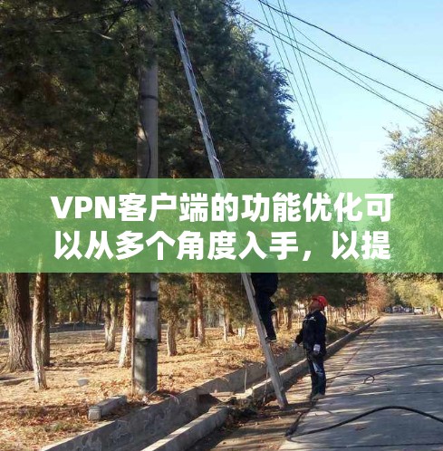 VPN客户端的功能优化可以从多个角度入手，以提升安全性、用户体验和功能的全面性。以下是对各功能的优化建议