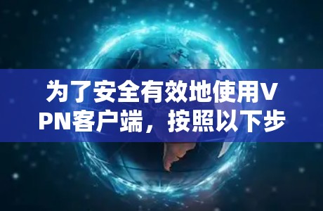 为了安全有效地使用VPN客户端，按照以下步骤操作