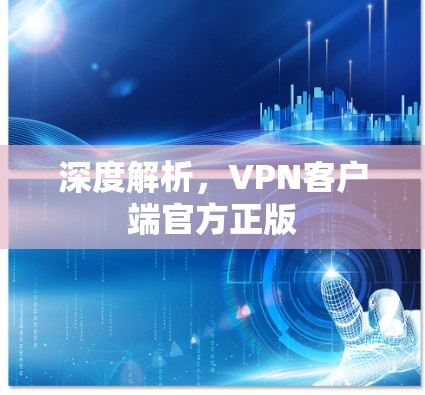 深度解析，VPN客户端官方正版