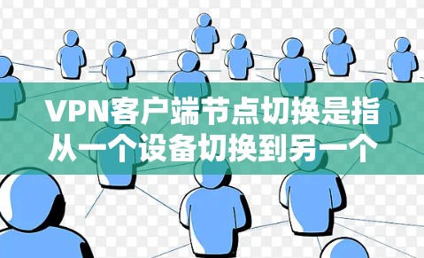 VPN客户端节点切换是指从一个设备切换到另一个设备进行VPN访问的操作。以下是一些步骤和建议，帮助您实现节点切换