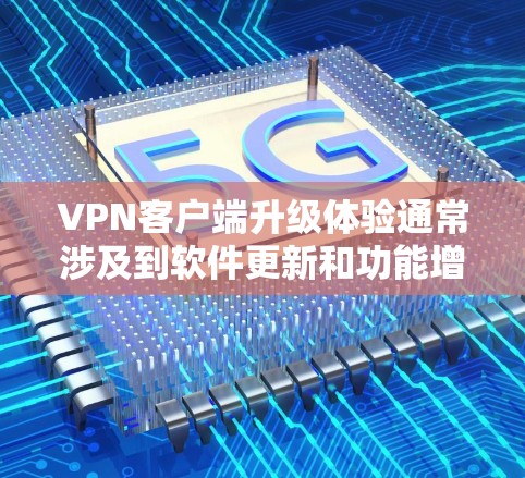 VPN客户端升级体验通常涉及到软件更新和功能增强，具体体验会因版本和操作方式的不同而有所变化。以下是一些可能的 VPN 应用程序升级体验