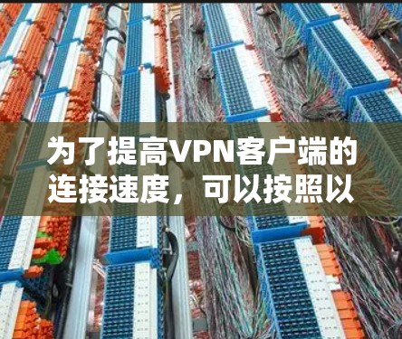 为了提高VPN客户端的连接速度，可以按照以下步骤进行优化