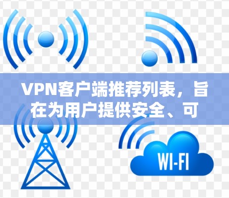 VPN客户端推荐列表，旨在为用户提供安全、可靠、多样化且易使用的VPN解决方案。以下是几个受欢迎的VPN应用推荐，涵盖了安全性、兼容性和多样性的特点