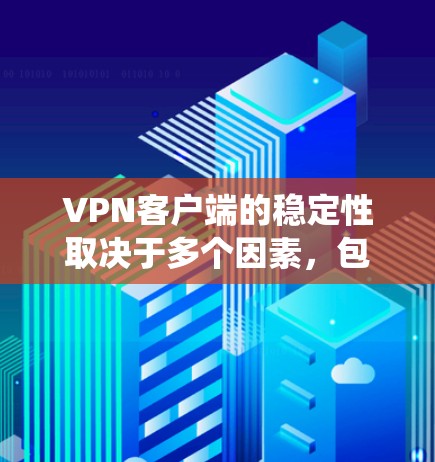 VPN客户端的稳定性取决于多个因素，包括网络连接、软件兼容性、系统配置、防火墙设置以及网络状态。以下是一些具体步骤和方法，帮助确保VPN客户端的稳定