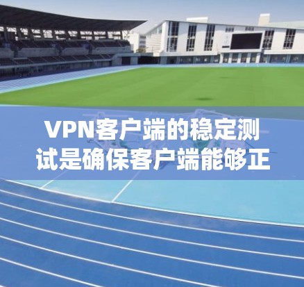 VPN客户端的稳定测试是确保客户端能够正常运行的重要步骤，尤其是在面对网络问题或系统故障时。以下是详细的步骤和方法