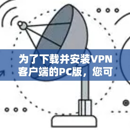 为了下载并安装VPN客户端的PC版，您可以按照以下步骤操作