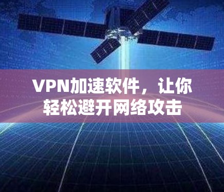 VPN加速软件，让你轻松避开网络攻击