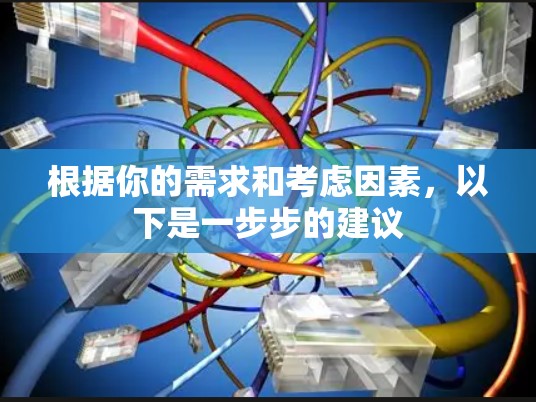 根据你的需求和考虑因素，以下是一步步的建议