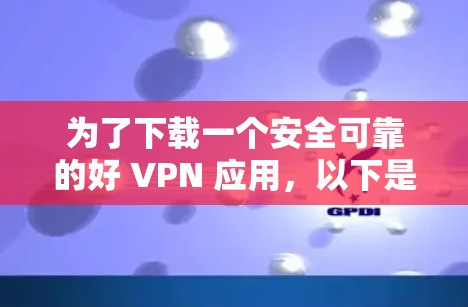 为了下载一个安全可靠的好 VPN 应用，以下是一步步的建议
