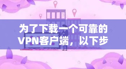 为了下载一个可靠的VPN客户端，以下步骤可以遵循