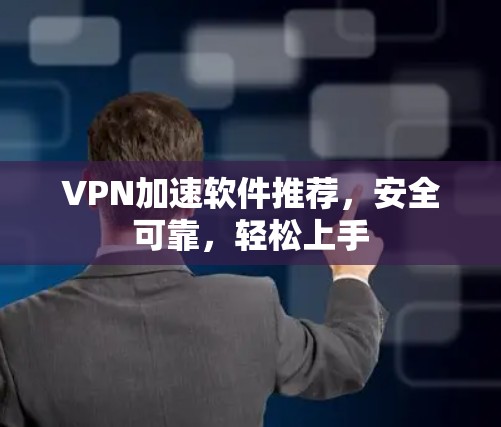 VPN加速软件推荐，安全可靠，轻松上手