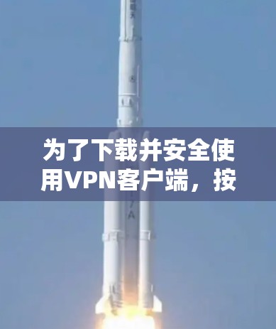 为了下载并安全使用VPN客户端，按照以下步骤操作