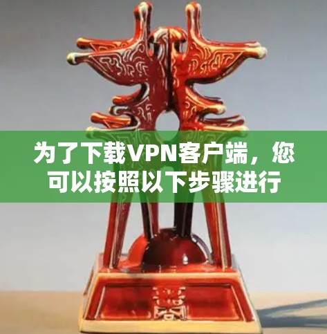 为了下载VPN客户端，您可以按照以下步骤进行