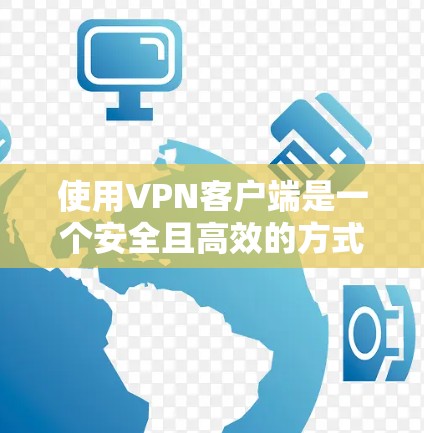 使用VPN客户端是一个安全且高效的方式来访问互联网。以下是一个新手指南，帮助你顺利开始使用VPN客户端